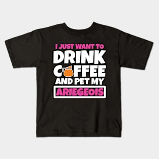 I just want to drink coffee and pet my Ariegeois Kids T-Shirt